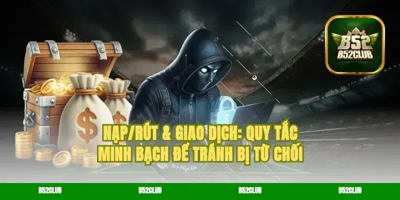 Nạp/rút & giao dịch: quy tắc minh bạch để tránh bị từ chối