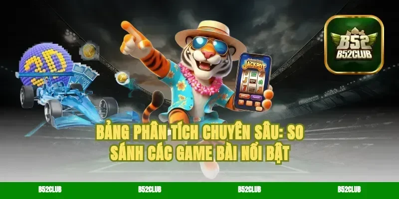 Bảng Phân Tích Chuyên Sâu: So Sánh Các Game Bài Nổi Bật