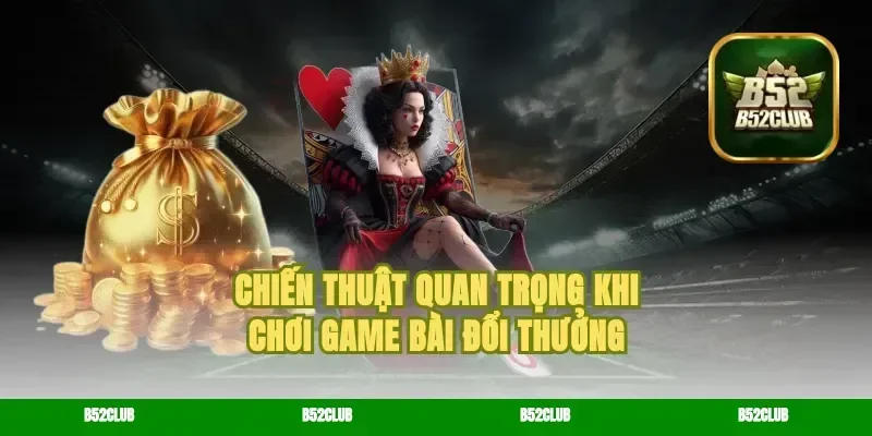 Chiến Thuật Quan Trọng Khi Chơi game bài Đổi Thưởng