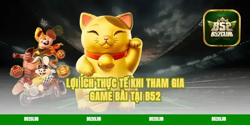 Lợi Ích Thực Tế Khi Tham Gia game bài Tại B52