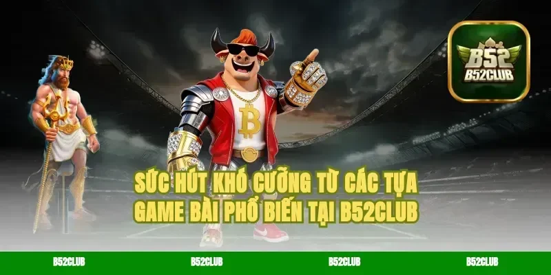 Sức Hút Khó Cưỡng Từ Các Tựa Game Bài Phổ Biến Tại B52Club