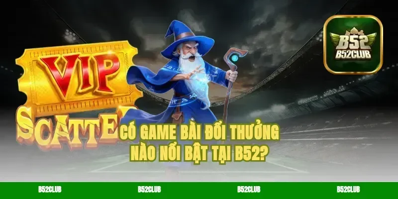 Có game bài Đổi Thưởng Nào Nổi Bật Tại B52?