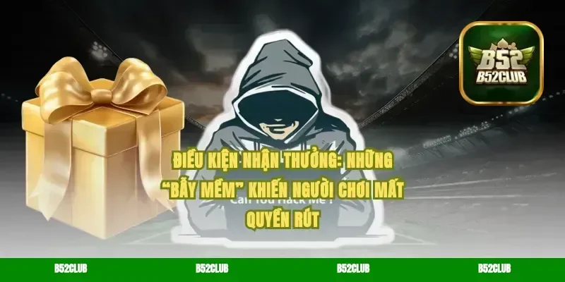 Điều kiện nhận thưởng: những “bẫy mềm” khiến người chơi mất quyền rút
