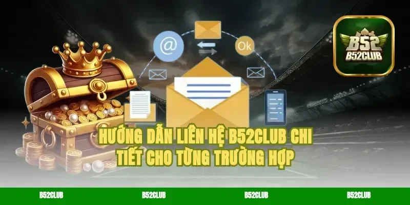 Hướng dẫn liên hệ B52Club chi tiết cho từng trường hợp