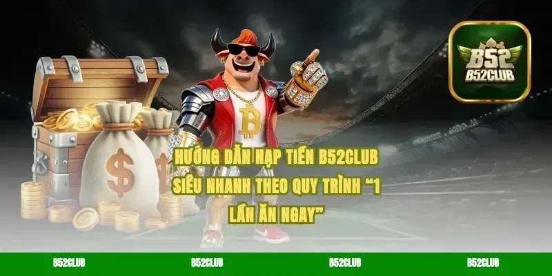 Hướng dẫn nạp tiền B52Club siêu nhanh theo quy trình “1 lần ăn ngay”