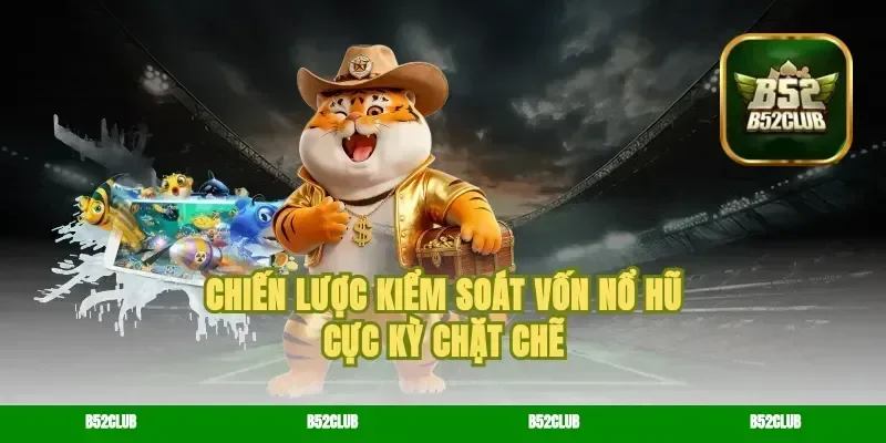 Chiến lược kiểm soát vốn nổ hũ cực kỳ chặt chẽ