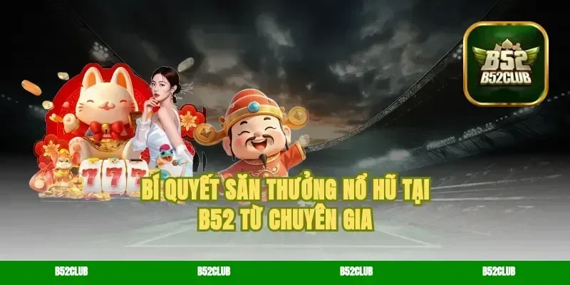 Bí quyết săn thưởng nổ hũ tại b52 từ chuyên gia