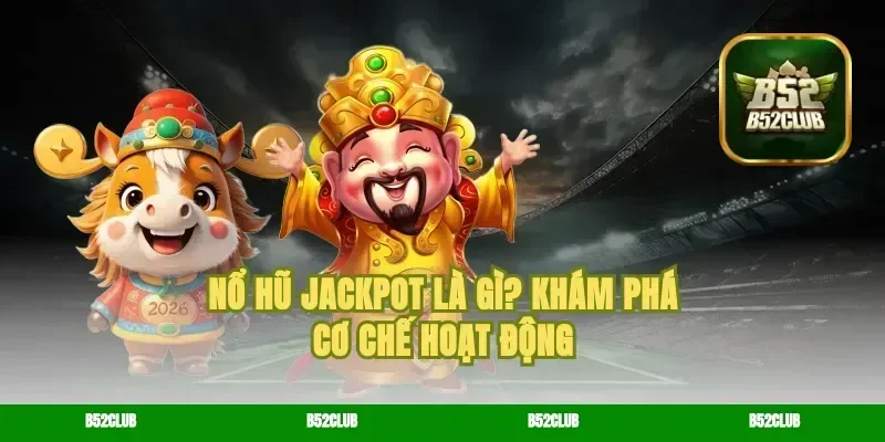 Nổ hũ jackpot là gì? Khám phá cơ chế hoạt động