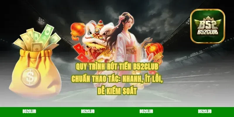Quy trình rút tiền B52Club chuẩn thao tác: nhanh, ít lỗi, dễ kiểm soát