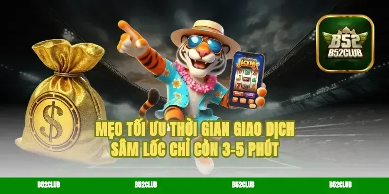 Mẹo tối ưu thời gian giao dịch sâm lốc chỉ còn 3-5 phút