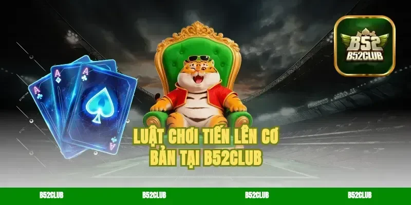 Luật chơi Tiến lên cơ bản tại B52Club