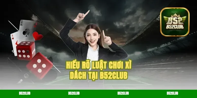 Hiểu Rõ Luật Chơi Xì Dách Tại B52Club