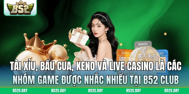 Tài Xỉu, Bầu Cua, Keno và live casino là các nhóm game được nhắc nhiều tại B52 Club