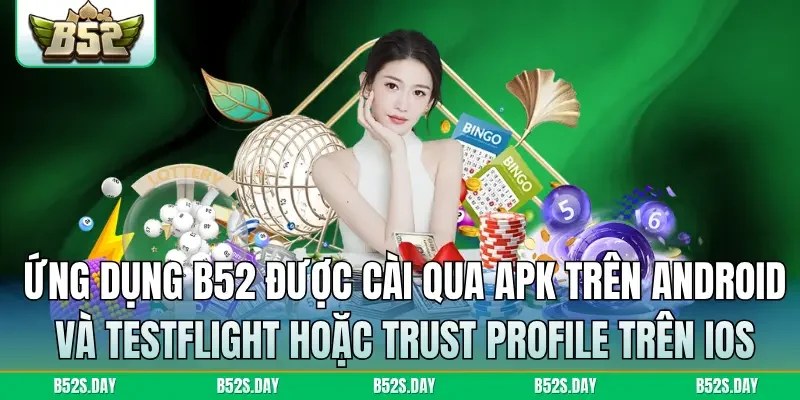 Ứng dụng B52 được cài qua APK trên Android và TestFlight hoặc Trust Profile trên iOS — không có trên kho ứng dụng chính thức