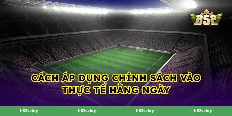 Cách áp dụng chính sách vào thực tế hằng ngày