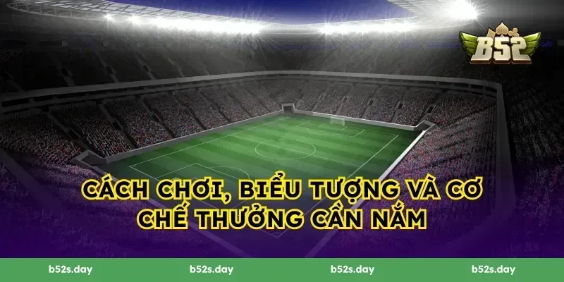Cách chơi, biểu tượng và cơ chế thưởng cần nắm