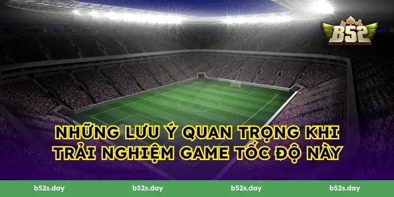 Những lưu ý quan trọng khi trải nghiệm game tốc độ này