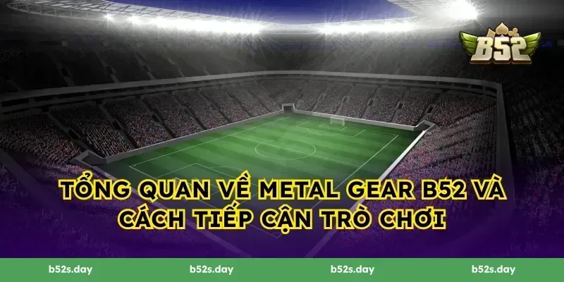 Tổng quan về Metal Gear B52 và cách tiếp cận trò chơi