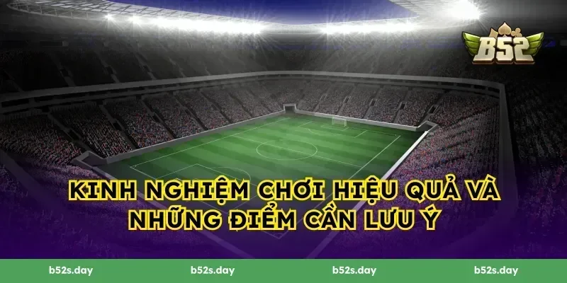 Kinh nghiệm chơi hiệu quả và những điểm cần lưu ý