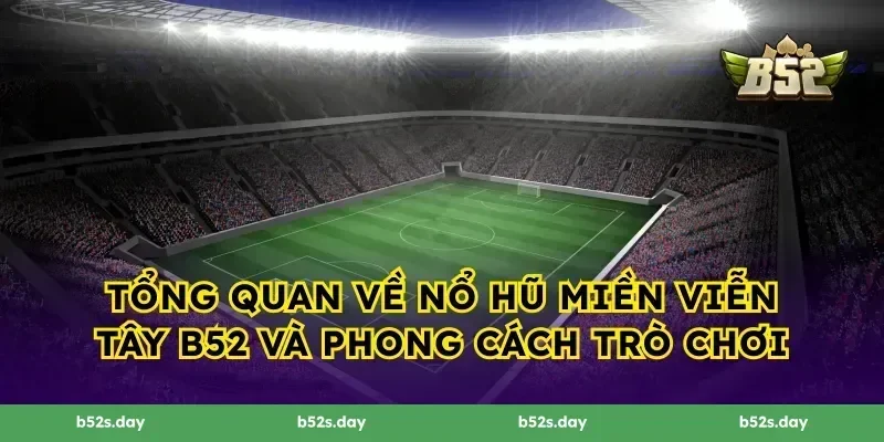 Tổng quan về Nổ hũ Miền Viễn Tây B52 và phong cách trò chơi