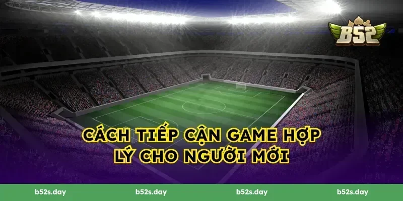 Cách tiếp cận game hợp lý cho người mới