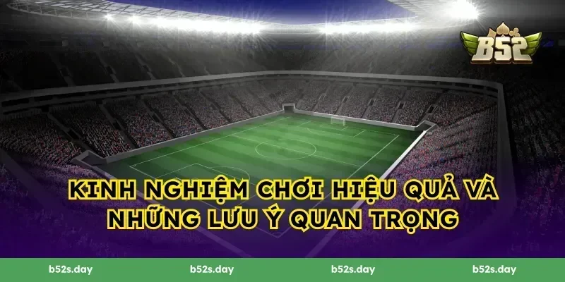 Kinh nghiệm chơi hiệu quả và những lưu ý quan trọng