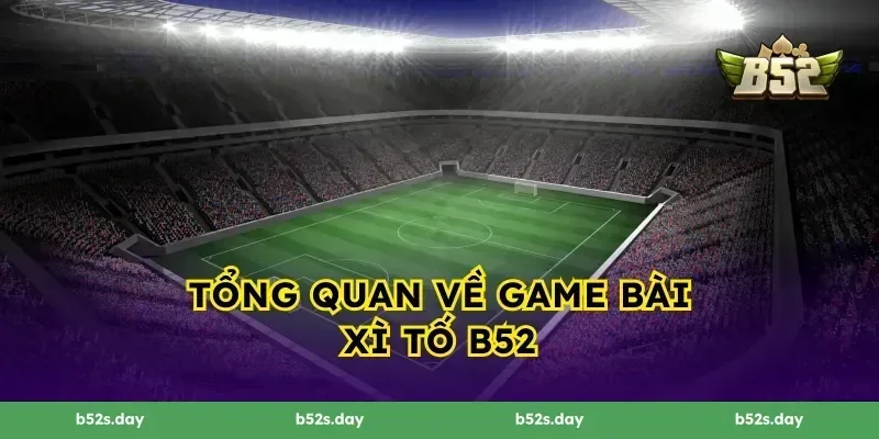 Tổng quan về game bài Xì Tố B52